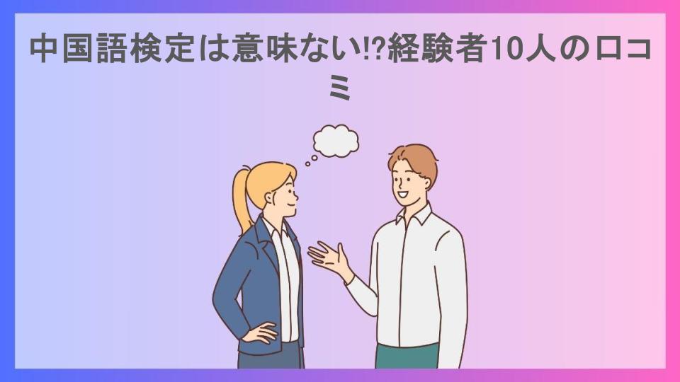 中国語検定は意味ない!?経験者10人の口コミ